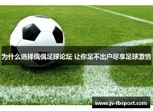 为什么选择偶偶足球论坛 让你足不出户尽享足球激情 为什么选择偶偶足球论坛 让你足不出户尽享足球激情