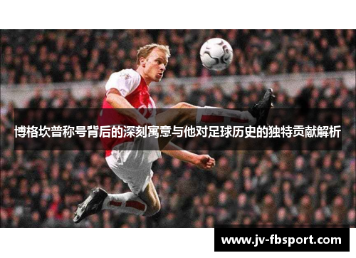 博格坎普称号背后的深刻寓意与他对足球历史的独特贡献解析