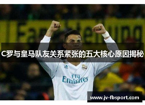 C罗与皇马队友关系紧张的五大核心原因揭秘