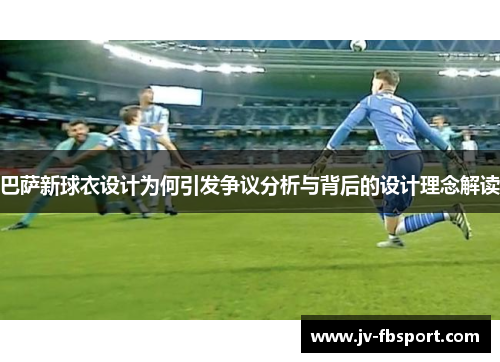 巴萨新球衣设计为何引发争议分析与背后的设计理念解读