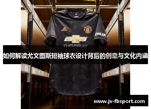 如何解读尤文图斯短袖球衣设计背后的创意与文化内涵