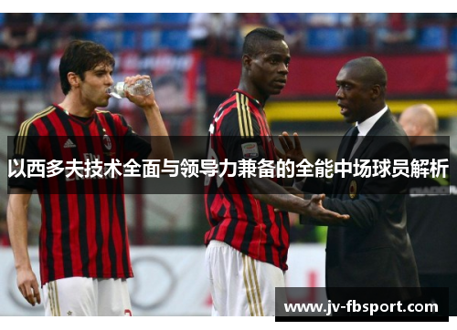 以西多夫技术全面与领导力兼备的全能中场球员解析