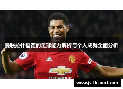 曼联拉什福德的足球能力解析与个人成就全面分析