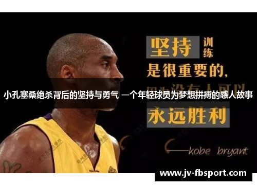 小孔塞桑绝杀背后的坚持与勇气 一个年轻球员为梦想拼搏的感人故事