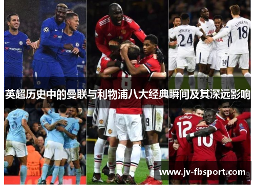 英超历史中的曼联与利物浦八大经典瞬间及其深远影响 英超历史中的曼联与利物浦八大经典瞬间及其深远影响