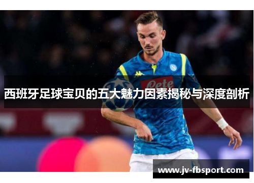 西班牙足球宝贝的五大魅力因素揭秘与深度剖析 西班牙足球宝贝的五大魅力因素揭秘与深度剖析