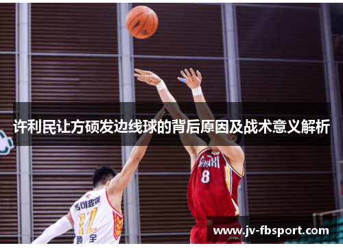 许利民让方硕发边线球的背后原因及战术意义解析