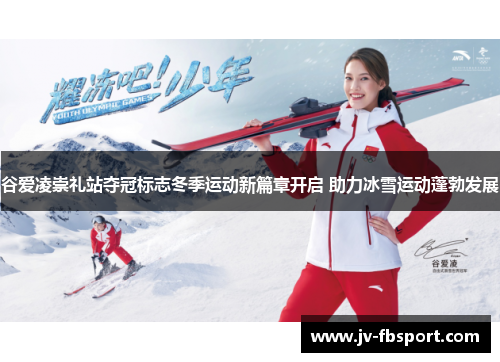 谷爱凌崇礼站夺冠标志冬季运动新篇章开启 助力冰雪运动蓬勃发展
