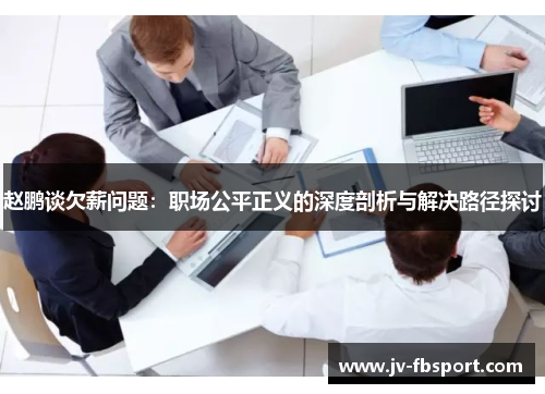 赵鹏谈欠薪问题:职场公平正义的深度剖析与解决路径探讨 赵鹏谈欠薪问题:职场公平正义的深度剖析与解决路径探讨