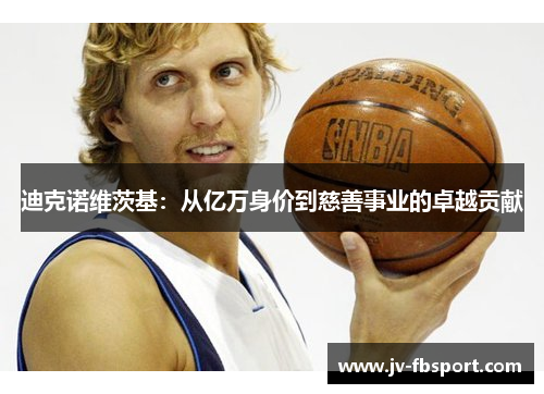 迪克诺维茨基:从亿万身价到慈善事业的卓越贡献 迪克诺维茨基:从亿万身价到慈善事业的卓越贡献