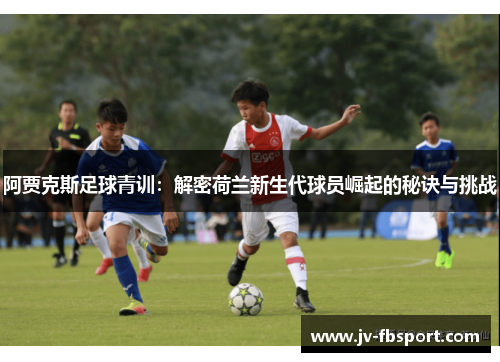 阿贾克斯足球青训：解密荷兰新生代球员崛起的秘诀与挑战