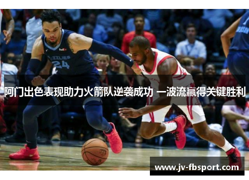 阿门出色表现助力火箭队逆袭成功 一波流赢得关键胜利