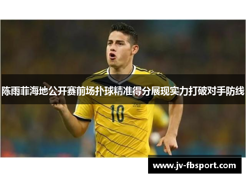 陈雨菲海地公开赛前场扑球精准得分展现实力打破对手防线 陈雨菲海地公开赛前场扑球精准得分展现实力打破对手防线