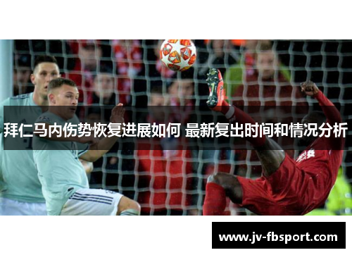 拜仁马内伤势恢复进展如何 最新复出时间和情况分析