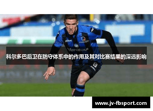 科尔多巴后卫在防守体系中的作用及其对比赛结果的深远影响