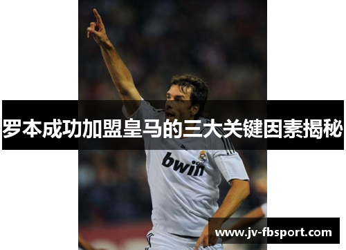 罗本成功加盟皇马的三大关键因素揭秘