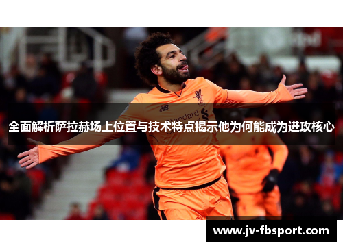全面解析萨拉赫场上位置与技术特点揭示他为何能成为进攻核心