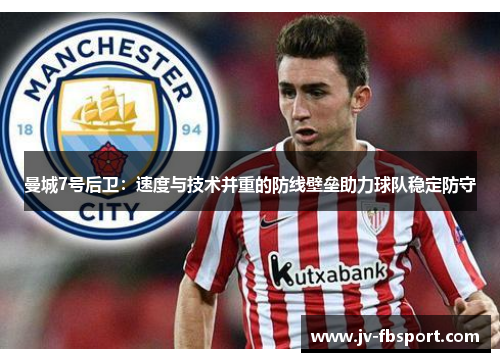 曼城7号后卫:速度与技术并重的防线壁垒助力球队稳定防守 曼城7号后卫:速度与技术并重的防线壁垒助力球队稳定防守