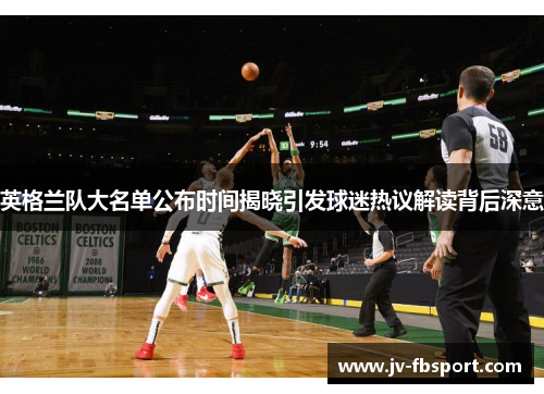 英格兰队大名单公布时间揭晓引发球迷热议解读背后深意 英格兰队大名单公布时间揭晓引发球迷热议解读背后深意