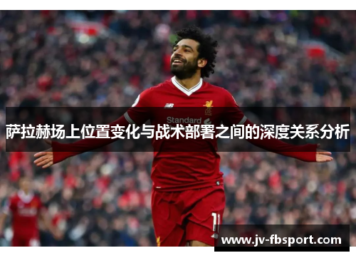 萨拉赫场上位置变化与战术部署之间的深度关系分析