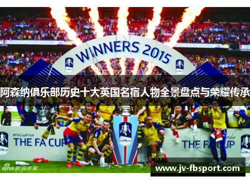 阿森纳俱乐部历史十大英国名宿人物全景盘点与荣耀传承 阿森纳俱乐部历史十大英国名宿人物全景盘点与荣耀传承
