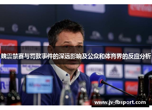 魏震禁赛与罚款事件的深远影响及公众和体育界的反应分析