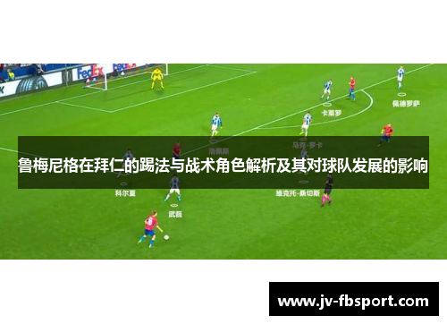 鲁梅尼格在拜仁的踢法与战术角色解析及其对球队发展的影响 鲁梅尼格在拜仁的踢法与战术角色解析及其对球队发展的影响