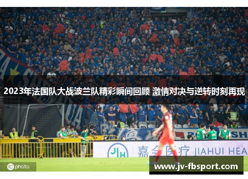 2023年法国队大战波兰队精彩瞬间回顾 激情对决与逆转时刻再现 2023年法国队大战波兰队精彩瞬间回顾 激情对决与逆转时刻再现