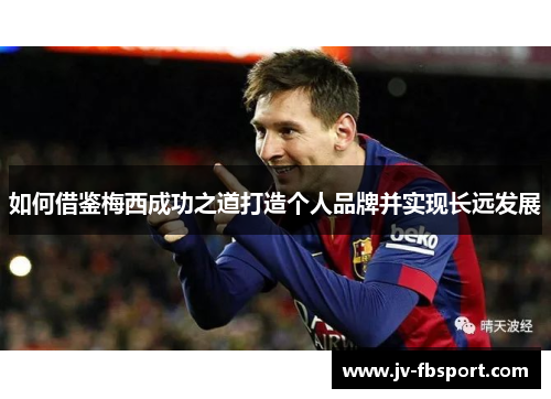 如何借鉴梅西成功之道打造个人品牌并实现长远发展