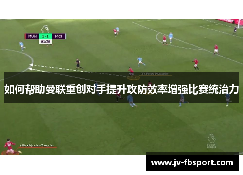 如何帮助曼联重创对手提升攻防效率增强比赛统治力 如何帮助曼联重创对手提升攻防效率增强比赛统治力