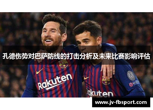 孔德伤势对巴萨防线的打击分析及未来比赛影响评估