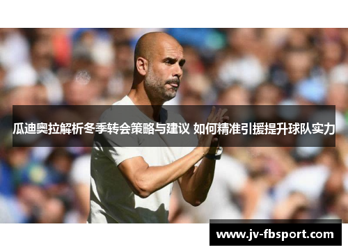 瓜迪奥拉解析冬季转会策略与建议 如何精准引援提升球队实力