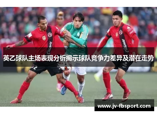 英乙球队主场表现分析揭示球队竞争力差异及潜在走势