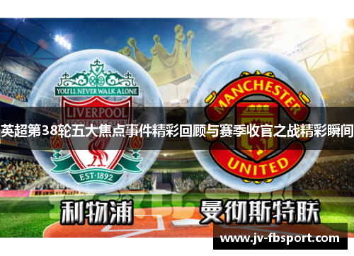 英超第38轮五大焦点事件精彩回顾与赛季收官之战精彩瞬间