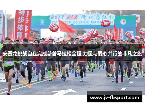 安赛龙挑战自我完成慈善马拉松全程 力量与爱心并行的非凡之旅