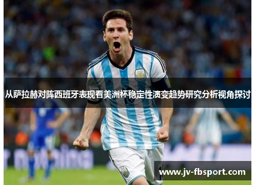 从萨拉赫对阵西班牙表现看美洲杯稳定性演变趋势研究分析视角探讨