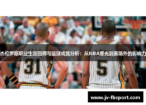 杰伦罗斯职业生涯回顾与篮球成就分析：从NBA星光到赛场外的影响力