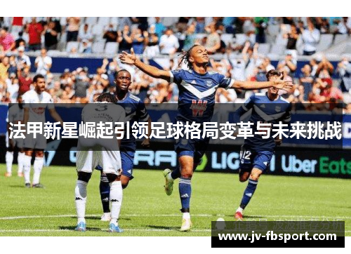 法甲新星崛起引领足球格局变革与未来挑战