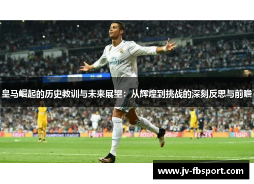 皇马崛起的历史教训与未来展望：从辉煌到挑战的深刻反思与前瞻