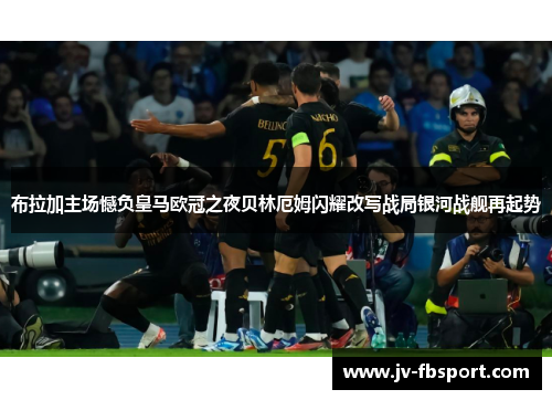 布拉加主场憾负皇马欧冠之夜贝林厄姆闪耀改写战局银河战舰再起势