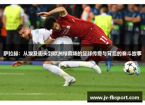 萨拉赫：从埃及街头到欧洲绿茵场的足球传奇与背后的奋斗故事