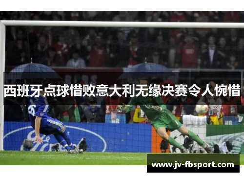 西班牙点球惜败意大利无缘决赛令人惋惜