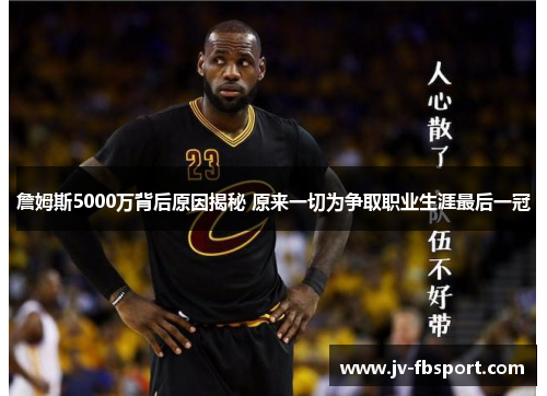 詹姆斯5000万背后原因揭秘 原来一切为争取职业生涯最后一冠