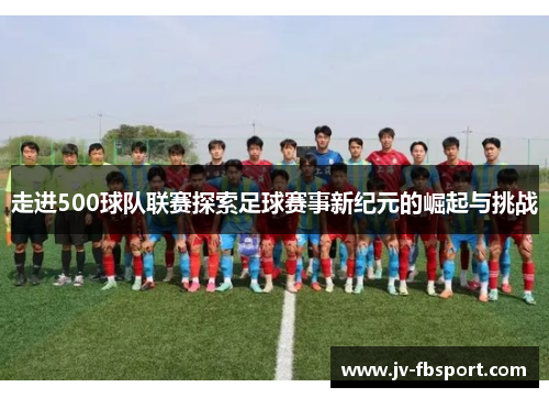 走进500球队联赛探索足球赛事新纪元的崛起与挑战