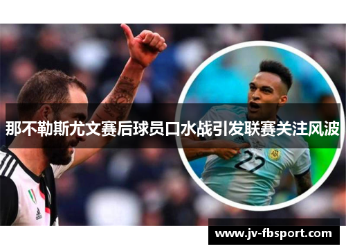 那不勒斯尤文赛后球员口水战引发联赛关注风波