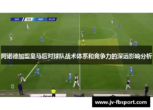 阿诺德加盟皇马后对球队战术体系和竞争力的深远影响分析