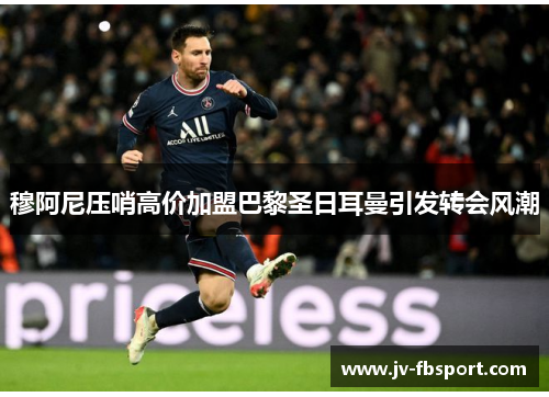 穆阿尼压哨高价加盟巴黎圣日耳曼引发转会风潮 穆阿尼压哨高价加盟巴黎圣日耳曼引发转会风潮