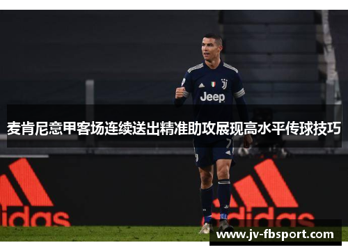 麦肯尼意甲客场连续送出精准助攻展现高水平传球技巧 麦肯尼意甲客场连续送出精准助攻展现高水平传球技巧