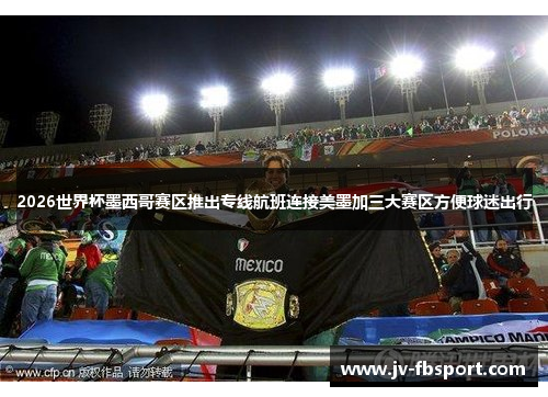 2026世界杯墨西哥赛区推出专线航班连接美墨加三大赛区方便球迷出行